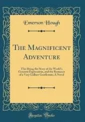 The Magnificent Adventure: This Being the Story of the World's Greatest Exploration, and the Romance of a Very Gallant Gentleman; A Novel (Classic Reprint)