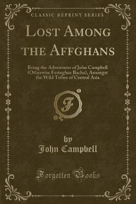 Lost Among the Affghans: Being the Adventures of John Campbell (Otherwise Feringhee Bacha), Amongst the Wild Tribes of Central Asia (Classic Reprint)