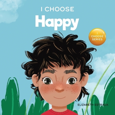 I Choose to Be Happy: A Colorful, Picture Book About Happiness, Optimism, and Positivity