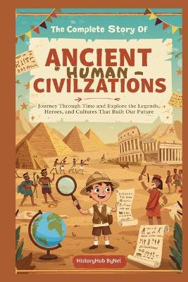 The Complete Story of Ancient Human Civilizations: A Kids' History Book: : Journey Through Time and Explore the Legends, Heroes, and Cultures That Built Our Future