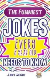 The Funniest Jokes EVERY 8 Year Old Needs to Know: 500 Awesome Jokes, Riddles, Knock Knocks, Tongue Twisters & Rib Ticklers For 8 Year Old Children