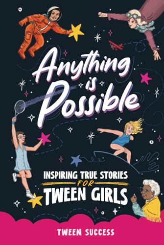 Anything is Possible: Inspiring True Stories for Tween Girls about Courage, Dreaming Big, and Never Giving Up