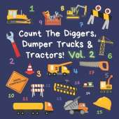 Count The Diggers, Dumper Trucks & Tractors! Volume 2: A Fun Activity Book for 2-5 Year Olds