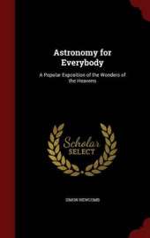 Astronomy for Everybody: A Popular Exposition of the Wonders of the Heavens