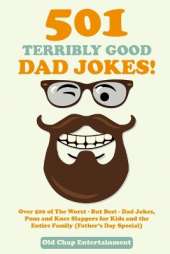 501 Terribly Good Dad Jokes!: Over 500 of The Worst - But Best - Dad Jokes, Puns and Knee Slappers for Kids and the Entire Family (Father's Day Special)