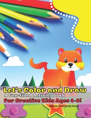 Let's Color and Draw: a Fun-filled Activity Book for Creative Kids Ages 4-8!