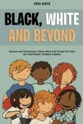 Black, White and Beyond: Racism and Intolerance Made Plain and Simple for Kids (An Anti-racist Children's Book)