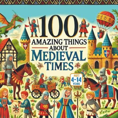 100 Amazing Things About Medieval Times