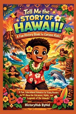 Tell Me the STORY OF HAWAII: A Fun History Book for Curious Kids!: A Fun, Educational Adventure for Young Readers to Learn About the Volcanoes, Myths, and Ancient Legends of the Islands!