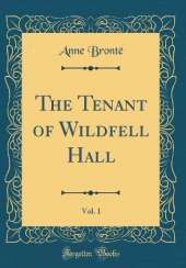 The Tenant of Wildfell Hall, Vol. 1 (Classic Reprint)