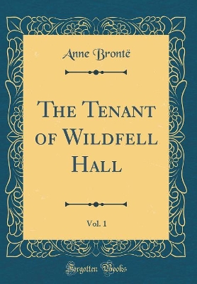 The Tenant of Wildfell Hall, Vol. 1 (Classic Reprint)