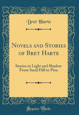 Novels and Stories of Bret Harte: Stories in Light and Shadow From Sand Hill to Pine (Classic Reprint)