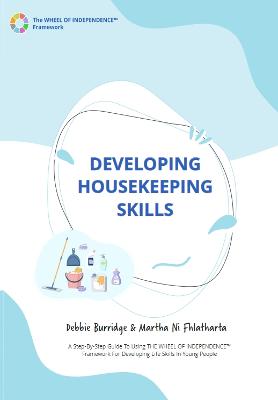 Developing Housekeeping Skills: A Step-By-Step Guide To Using THE WHEEL OF INDEPENDENCE (TM) Framework For Developing Life Skills In Young People