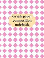 Graph Paper Composition Notebook: Grid Paper Notebook, Quad Ruled, Grid Composition Notebook for Math and Science Students