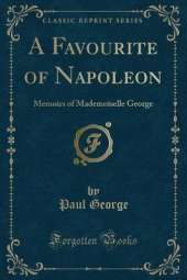 A Favourite of Napoleon: Memoirs of Mademoiselle George (Classic Reprint)