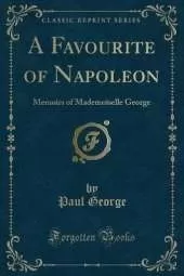 A Favourite of Napoleon: Memoirs of Mademoiselle George (Classic Reprint)