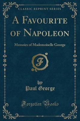A Favourite of Napoleon: Memoirs of Mademoiselle George (Classic Reprint)