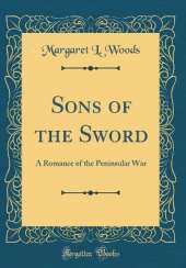 Sons of the Sword: A Romance of the Peninsular War (Classic Reprint)