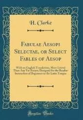 Fabulae Aesopi Selectae, or Select Fables of Aesop: With an English Translation, More Literal Than Any Yet Extant; Designed for the Readier Instruction of Beginners in the Latin Tongue (Classic Reprint)