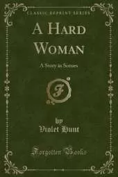 A Hard Woman: A Story in Scenes (Classic Reprint)