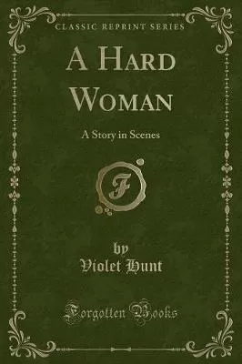 A Hard Woman: A Story in Scenes (Classic Reprint)