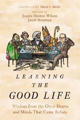 Learning the Good Life: Wisdom from the Great Hearts and Minds That Came Before