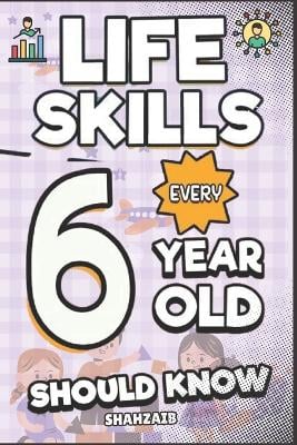 Life Skills Every 6 Year Old Should Know: The Game-Changing Toolkit for Independent Kids: Boost Confidence & Master Habits. Fun for Boys & Girls, Early Elementary.
