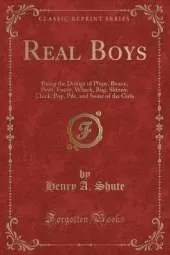 Real Boys: Being the Doings of Plupy, Beany, Pewt, Fuzzy, Whack, Bug, Skinny, Chick, Pop, Pile, and Some of the Girls (Classic Reprint)