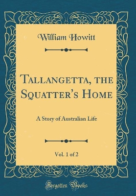 Tallangetta, the Squatter's Home, Vol. 1 of 2: A Story of Australian Life (Classic Reprint)