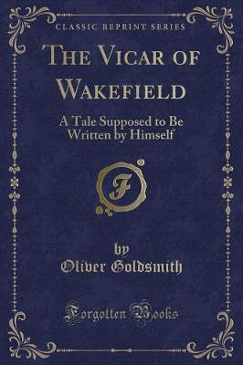 The Vicar of Wakefield: A Tale Supposed to Be Written by Himself (Classic Reprint)