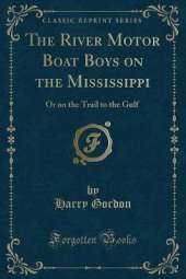 The River Motor Boat Boys on the Mississippi: Or on the Trail to the Gulf (Classic Reprint)