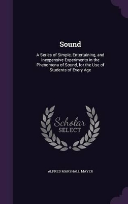 Sound: A Series of Simple, Entertaining, and Inexpensive Experiments in the Phenomena of Sound, for the Use of Students of Every Age