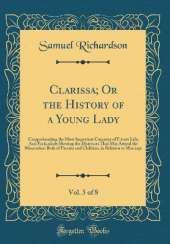 Clarissa; Or the History of a Young Lady, Vol. 5 of 8: Comprehending the Most Important Concerns of Private Life; And Particularly Shewing the Distresses That May Attend the Misconduct Both of Parents and Children, in Relation to Marriage