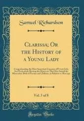 Clarissa; Or the History of a Young Lady, Vol. 5 of 8: Comprehending the Most Important Concerns of Private Life; And Particularly Shewing the Distresses That May Attend the Misconduct Both of Parents and Children, in Relation to Marriage