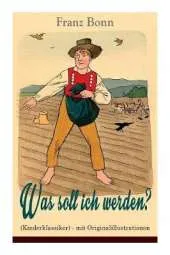 Was soll ich werden? (Kinderklassiker) - mit Originalillustrationen: Ein lehrreiches Bilderbuch f r Kinder