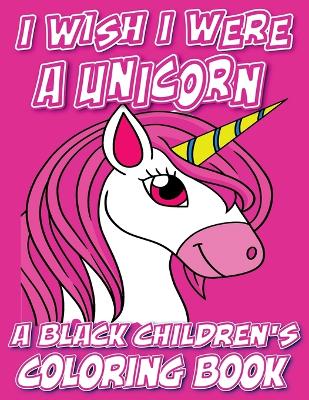 I Wish I Were A Unicorn - A Black Children's Coloring Book: A Colorful Adventure For Little Artists