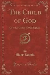 The Child of God: Or What Comes of Our Baptism (Classic Reprint)
