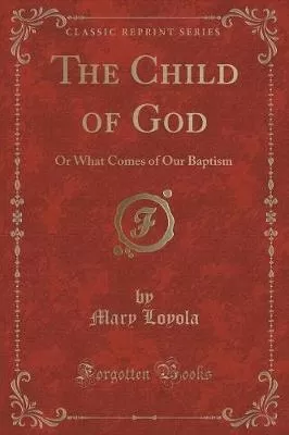 The Child of God: Or What Comes of Our Baptism (Classic Reprint)