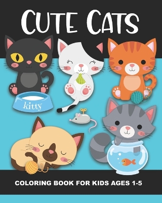 Cute Cats Coloring Book for Kids Ages 1-5: Fun and Simple Images Aimed at Preschoolers and Toddlers - Kittens Playing with Yarn, Fish, a Box, a Toy Mouse, Sleepy Kitty, Happy Kitties and more! Great Gift for Little Boys and Girls and fun for a Classroom!