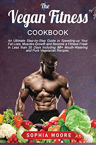 The vegan fitness cookbook: An Ultimate Step-by-Step Guide to Speeding-up Your Fat Loss, Muscles Growth and Become a Fitness Freak in Less than 30 Days Including 50+ Mouth-Watering and Pure Vegetarian Recipes.
