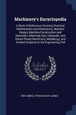 Machinery's Encyclopedia: A Work of Reference Covering Practical Mathematics and Mechanics, Machine Design, Machine Construction and Operation, Electrical, Gas, Hydraulic, and Steam Power Machinery, Metallurgy, and Kindred Subjects in the Engineering Fiel