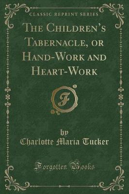 The Childrens Tabernacle, or Hand-Work and Heart-Work (Classic Reprint)