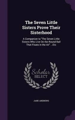 The Seven Little Sisters Prove Their Sisterhood: A Companion to "The Seven Little Sisters Who Live On the Round Ball That Floats in the Air" ...Etc