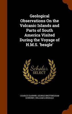 Geological Observations on the Volcanic Islands and Parts of South America Visited During the Voyage of H.M.S. 'Beagle'