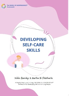 Developing Self Care Skills: A Step-By-Step Guide To Using The WHEEL OF INDEPENDENCE™ Framework For Developing Life Skills In Young People