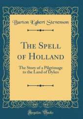 The Spell of Holland: The Story of a Pilgrimage to the Land of Dykes (Classic Reprint)