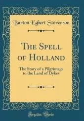 The Spell of Holland: The Story of a Pilgrimage to the Land of Dykes (Classic Reprint)