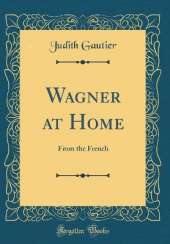 Wagner at Home: From the French (Classic Reprint)