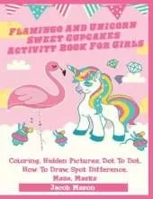 Flamingo And Unicorn Sweet Cupcakes Activity Book For Girls: Coloring, Hidden Pictures, Dot To Dot, How To Draw, Spot Difference, Maze, Masks