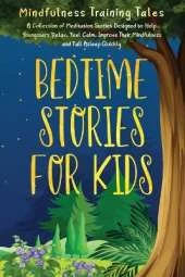 Bedtime Stories for Kids: A Collection of Meditation Stories Designed to Help Youngsters Relax, Feel Calm, Improve Their Mindfulness and Fall Asleep Quickly